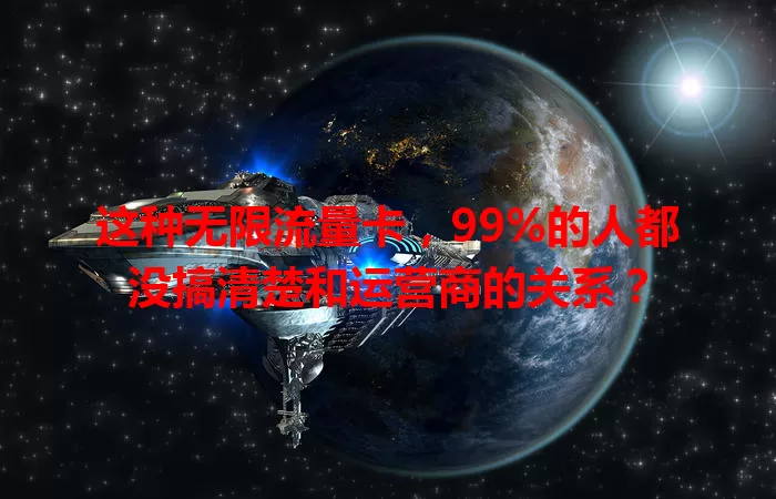 这种无限流量卡，99%的人都没搞清楚和运营商的关系？