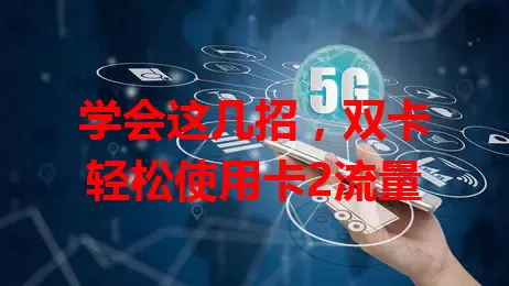 学会这几招，双卡轻松使用卡2流量