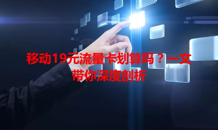 移动19元流量卡划算吗？一文带你深度剖析