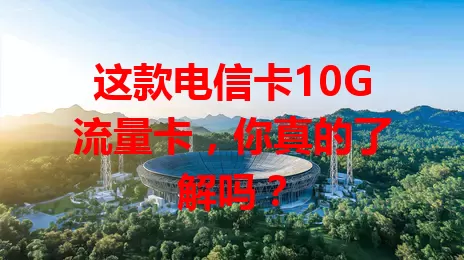 这款电信卡10G流量卡，你真的了解吗？