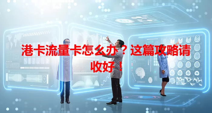 港卡流量卡怎么办？这篇攻略请收好！