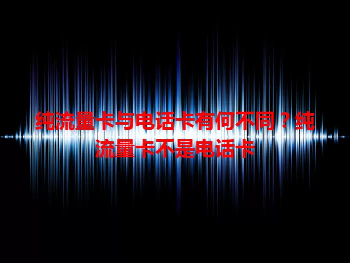 纯流量卡与电话卡有何不同？纯流量卡不是电话卡