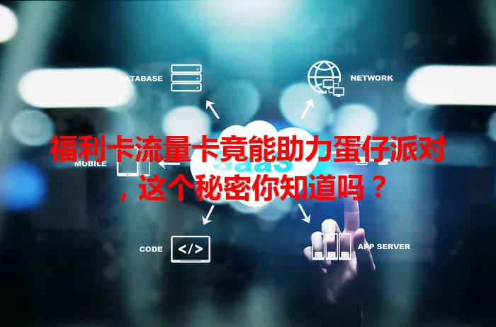 福利卡流量卡竟能助力蛋仔派对，这个秘密你知道吗？