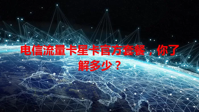 电信流量卡星卡官方套餐，你了解多少？
