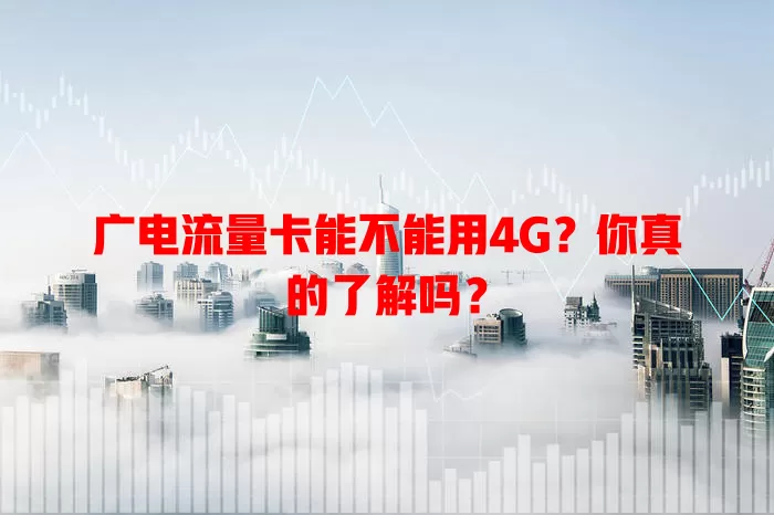 广电流量卡能不能用4G？你真的了解吗？