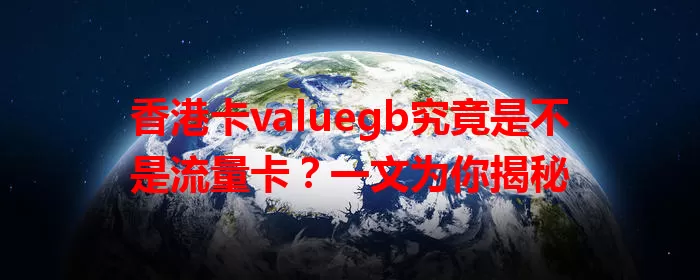 香港卡valuegb究竟是不是流量卡？一文为你揭秘