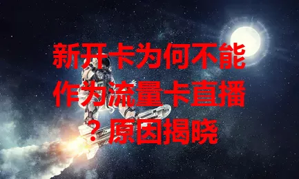 新开卡为何不能作为流量卡直播？原因揭晓