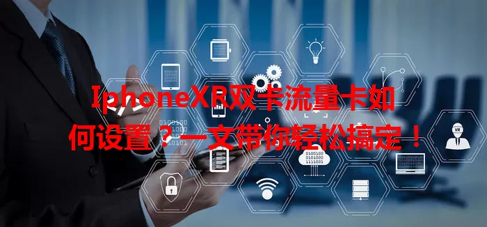 IphoneXR双卡流量卡如何设置？一文带你轻松搞定！