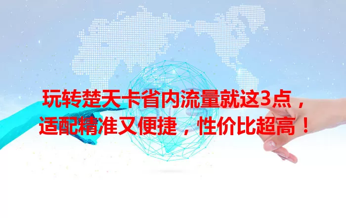 玩转楚天卡省内流量就这3点，适配精准又便捷，性价比超高！