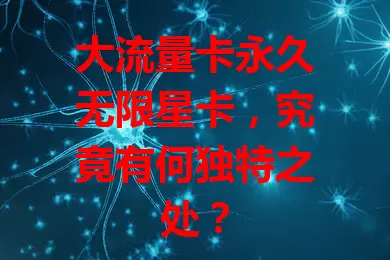 大流量卡永久无限星卡，究竟有何独特之处？