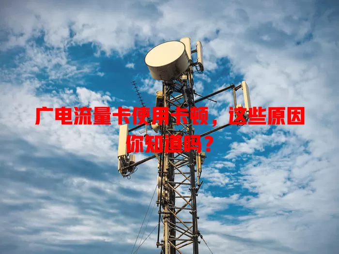 广电流量卡使用卡顿，这些原因你知道吗？