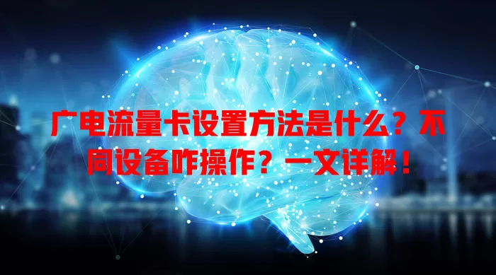 广电流量卡设置方法是什么？不同设备咋操作？一文详解！