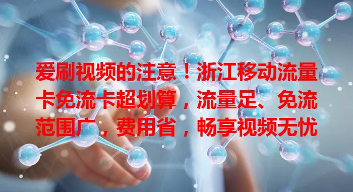 爱刷视频的注意！浙江移动流量卡免流卡超划算，流量足、免流范围广，费用省，畅享视频无忧
