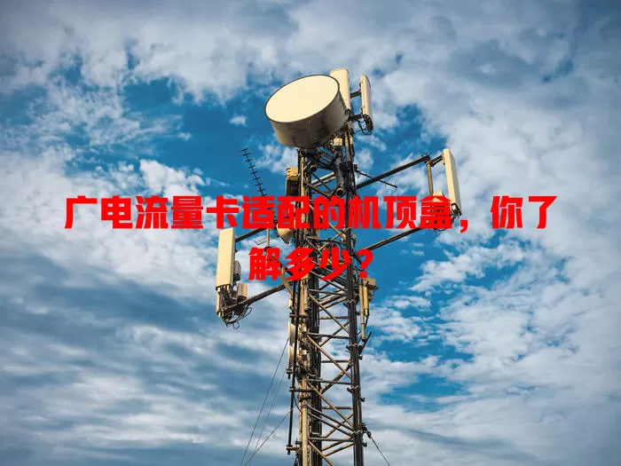 广电流量卡适配的机顶盒，你了解多少？