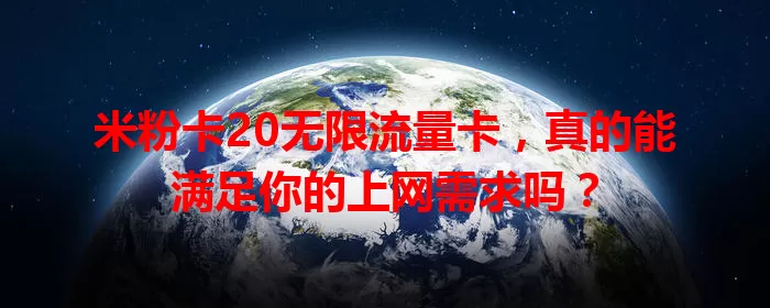米粉卡20无限流量卡，真的能满足你的上网需求吗？