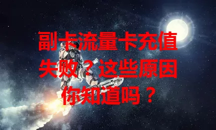 副卡流量卡充值失败？这些原因你知道吗？
