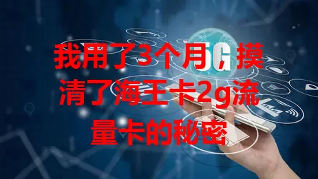我用了3个月，摸清了海王卡2g流量卡的秘密