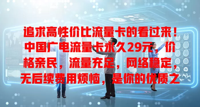 追求高性价比流量卡的看过来！中国广电流量卡永久29元，价格亲民，流量充足，网络稳定，无后续费用烦恼，是你的优质之选！