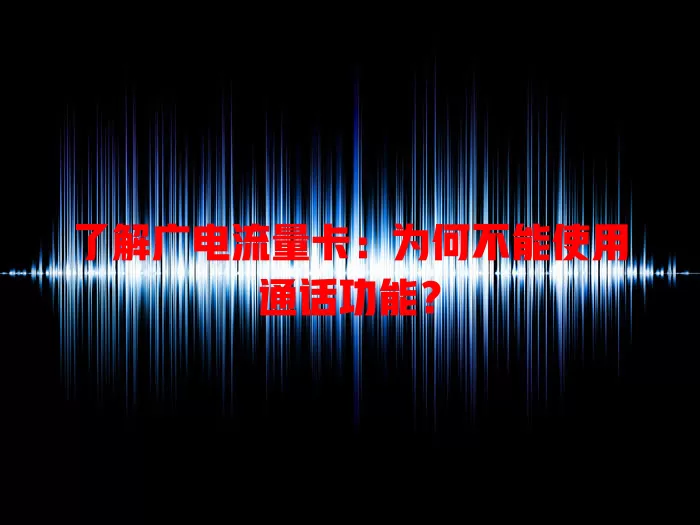 了解广电流量卡：为何不能使用通话功能？