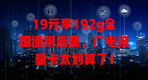 19元享192g全国通用流量，广电流量卡太划算了！