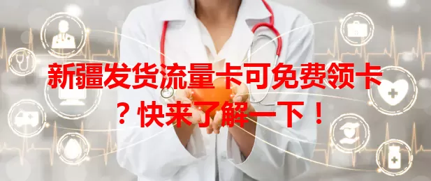 新疆发货流量卡可免费领卡？快来了解一下！