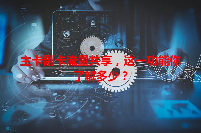 主卡副卡流量共享，这一功能你了解多少？
