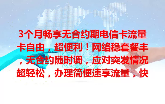 3个月畅享无合约期电信卡流量卡自由，超便利！网络稳套餐丰，无合约随时调，应对突发情况超轻松，办理简便速享流量，快来体验！