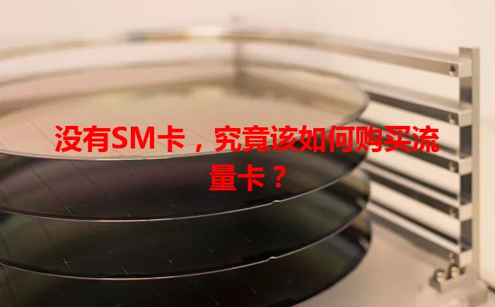 没有SM卡，究竟该如何购买流量卡？