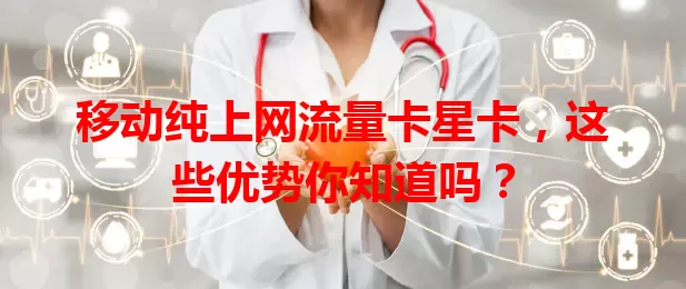 移动纯上网流量卡星卡，这些优势你知道吗？