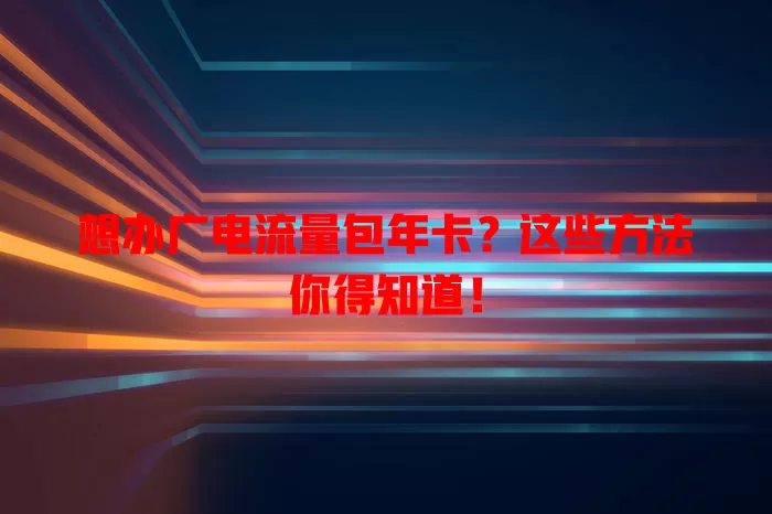 想办广电流量包年卡？这些方法你得知道！