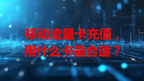 移动流量卡充值，用什么卡最合适？