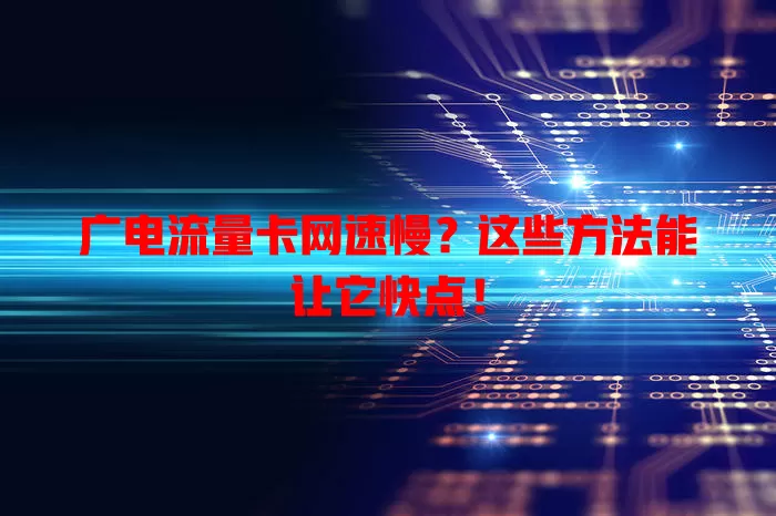 广电流量卡网速慢？这些方法能让它快点！