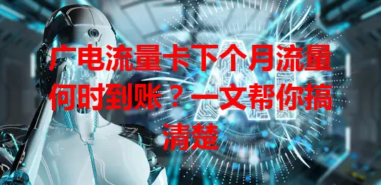 广电流量卡下个月流量何时到账？一文帮你搞清楚
