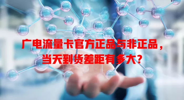 广电流量卡官方正品与非正品，当天到货差距有多大？