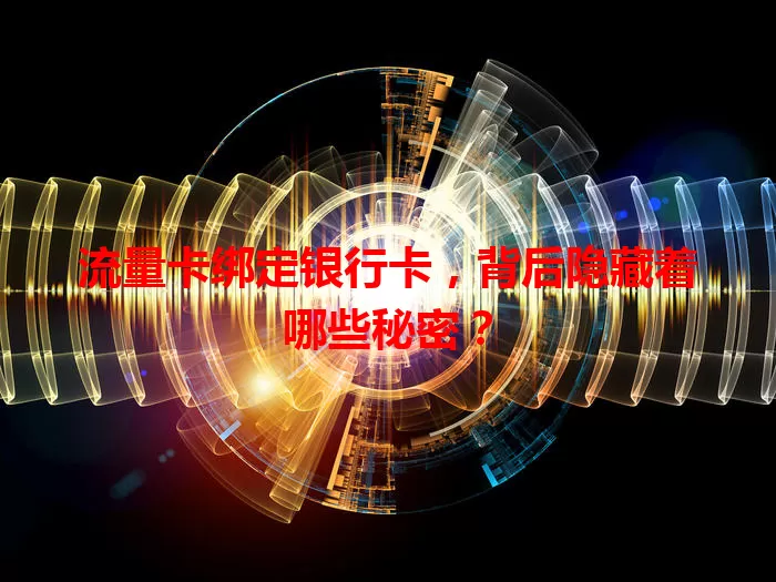 流量卡绑定银行卡，背后隐藏着哪些秘密？