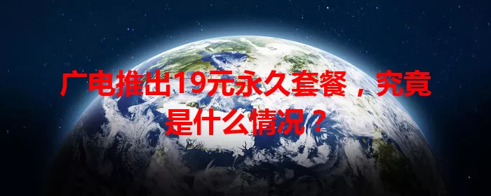 广电推出19元永久套餐，究竟是什么情况？
