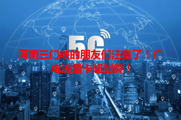 河南三门峡的朋友们注意了！广电流量卡超划算！