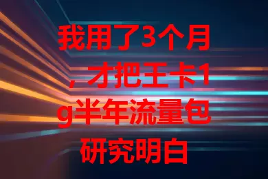 我用了3个月，才把王卡1g半年流量包研究明白