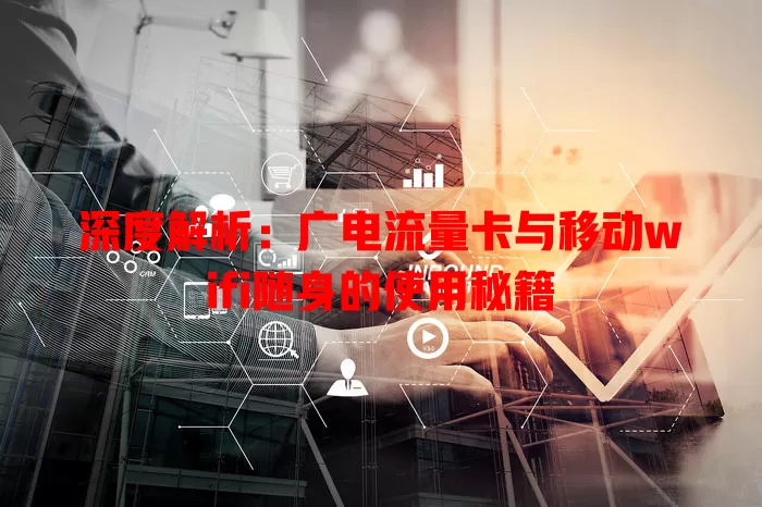 深度解析：广电流量卡与移动wifi随身的使用秘籍