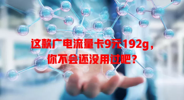 这款广电流量卡9元192g，你不会还没用过吧？