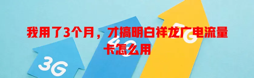 我用了3个月，才搞明白祥龙广电流量卡怎么用