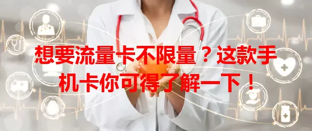 想要流量卡不限量？这款手机卡你可得了解一下！