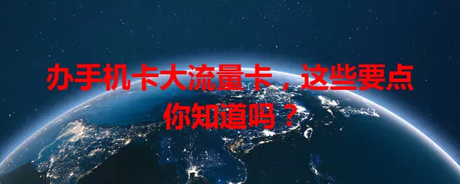 办手机卡大流量卡，这些要点你知道吗？