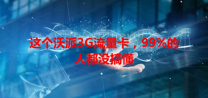 这个沃派3G流量卡，99%的人都没搞懂