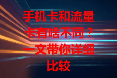 手机卡和流量卡有啥不同？一文带你详细比较