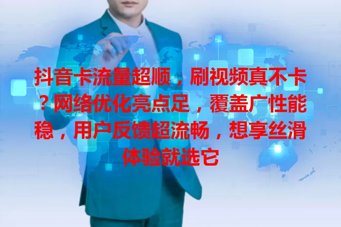 抖音卡流量超顺，刷视频真不卡？网络优化亮点足，覆盖广性能稳，用户反馈超流畅，想享丝滑体验就选它