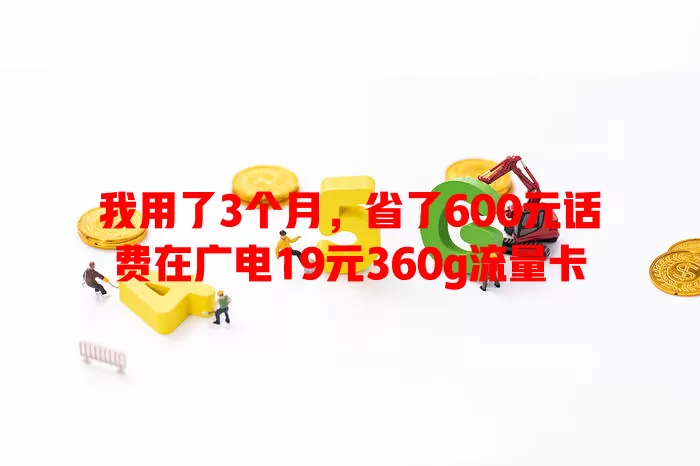 我用了3个月，省了600元话费在广电19元360g流量卡