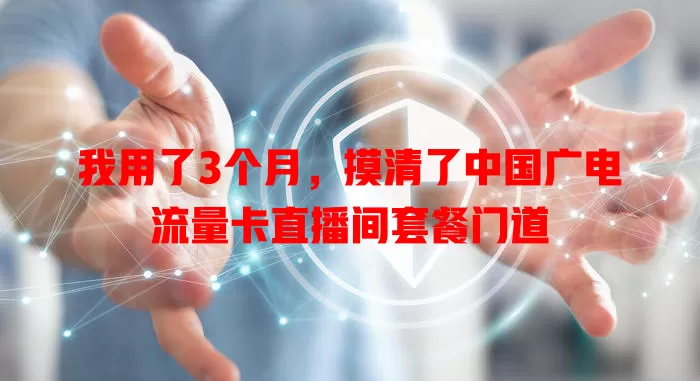 我用了3个月，摸清了中国广电流量卡直播间套餐门道