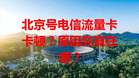 北京号电信流量卡卡顿？原因究竟在哪？