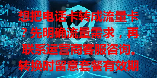 想把电话卡转成流量卡？先明确流量需求，再联系运营商客服咨询。转换时留意套餐有效期、费用、网络制式和使用范围，谨慎选套餐，就能顺利转卡畅享网络！